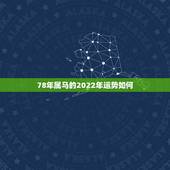 78年属马的2022年运势如何，1990年属马2022 年运势及运程详解