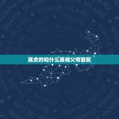 属虎的和什么属相父母最配，属虎的和属什么的家人不合