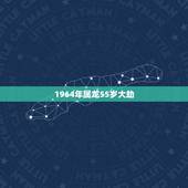 1964年属龙55岁大劫，88年属龙大劫