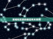 属相和买房的楼层有关系吗，请问买房风水楼层与属相有什么联系呢