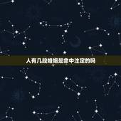 人有几段婚姻是命中注定的吗，一个人有段感情就代表有几段婚姻吗？