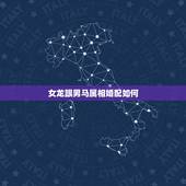 女龙跟男马属相婚配如何，属龙女和数属马男婚配吗？求解答，感激！