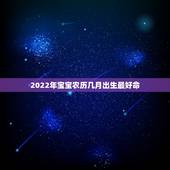 2022年宝宝农历几月出生最好命，鼠宝宝几月出生最好