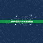 九八年属虎找什么生肖婚配，属虎的98年的跟那个属相最配