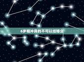 6岁相冲真的不可以结婚么，相差6岁的真的是相冲的吗，真的不能在一起吗，