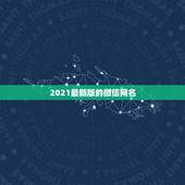 2021最新版的微信网名，2021微信网名有哪些？
