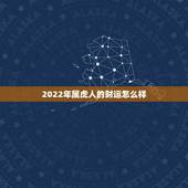 2022年属虎人的财运怎么样，2022年壬寅年运势