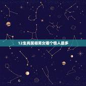 12生肖属相男女哪个情人最多，十二生肖那一个欲钱看情人开