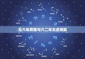 五六年男猴与六二年女虎婚配，属相婚配：男属猴和女属虎相配吗？