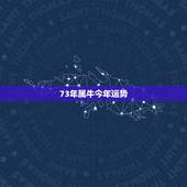 73年属牛今年运势，73年属牛今年运程如何？