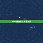 82年属狗女下半年运势，82年属狗女在2021年的运程