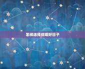 怎样选择结婚好日子，己选好黄道吉日结婚如何下达女方任选？