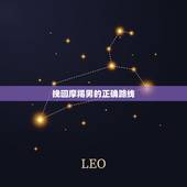 挽回摩羯男的正确路线，怎么挽回摩羯男