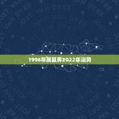 1996年属鼠男2022年运势，1996年属鼠男在2022年每月运