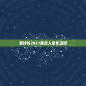 麦玲玲2021属虎人全年运势，属虎的2021年婚姻感情