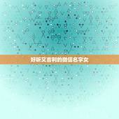 好听又吉利的微信名字女，女孩子用什么的名字又好听又吉利？