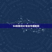 94年狗与97年女牛婚配吗，1994年男属狗和1997年女属牛婚配合适