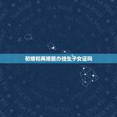 初婚和再婚能办独生子女证吗，再婚家庭如何办独生子女证