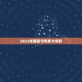 2022年属鼠今年多大年龄，2022 年属牛的几岁