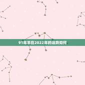 91年羊在2022年的运势如何，1991属羊2022年运势及运程