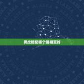 男虎婚配哪个属相更好，87年属虎的男更佳婚配