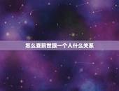 怎么查前世跟一个人什么关系，前世档案？怎么查一个人的前世档案？