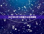 2021年2月15日属什么生肖属相，2021年2月6日属什么生肖