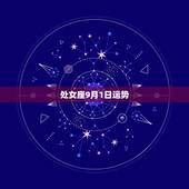 处女座9月1日运势，麻烦高人帮我推算一下2009年9月一日运势 我是处