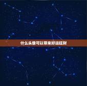 什么头像可以带来好运旺财，微信头像什么样的可以招财 什么样的可以提升运