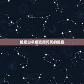 能把白羊座吃得死死的星座 白羊座一生最爱的星座