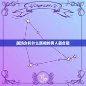 属鸡女和什么属相的男人最合适，属鸡的女生和什么属相最般配