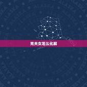克夫女怎么化解，女命克夫的化解