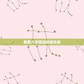 免费八字预测结婚年龄，免费八字预测结婚年龄 预测我什么时候能结婚