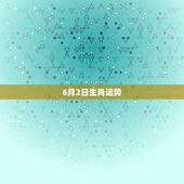 6月2日生肖运势，1989年6月2日出生的双子座女生是怎么样
