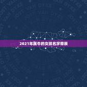 2021年属牛的女孩名字带辰，给2021年出生的属牛宝宝的女孩名字有哪
