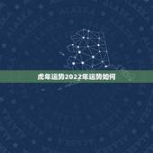 虎年运势2022年运势如何，2022年运势12生肖运势详解