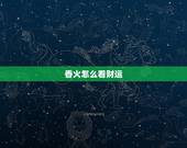 香火怎么看财运，看香火查事，查运势.是怎么办到的.很好奇