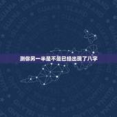 测你另一半是不是已经出现了八字，八字看配偶出现时间，生辰八字测另一半何