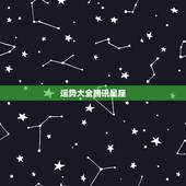 运势大全腾讯星座，每日星座运势查询腾讯网