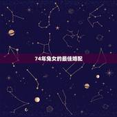 74年兔女的最佳婚配，1974年属虎的和什么属相最配