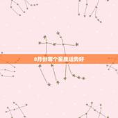 8月份哪个星座运势好，8月下旬，运势达到顶峰的是哪些星座？