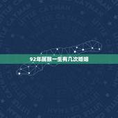 92年属猴一生有几次婚姻，92年属猴婚姻缘分什么时候来到5月11日晚上