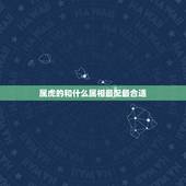 属虎的和什么属相最配最合适，属虎的女人和什么属相最配