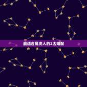 最适合属虎人的2大婚配，属虎的克星更大的是