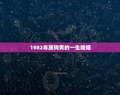 1982年属狗男的一生婚姻，1982年属狗的婚姻