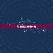 歌曲望月原唱刘赛，宋祖英的《望月》 歌词