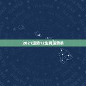 2021运势12生肖运势羊，2021羊人全年运势如何