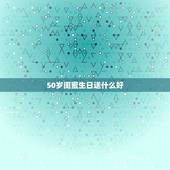 50岁闺蜜生日送什么好，50岁左右的人过生日应该送什么？