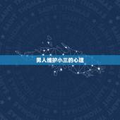 男人维护小三的心理，男人出轨对待小三的七种心里