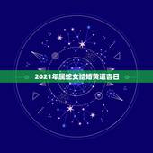 2021年属蛇女结婚黄道吉日，两个属蛇的今年结婚的日子什么时候好